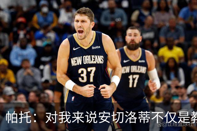 帕托：对我来说安切洛蒂不仅是教练更像父亲 他教会了我尊重